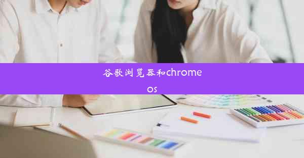 谷歌浏览器和chromeos