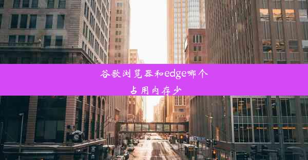 谷歌浏览器和edge哪个占用内存少