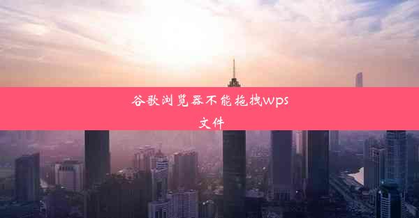 谷歌浏览器不能拖拽wps文件