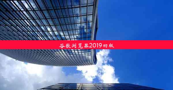 谷歌浏览器2019旧版