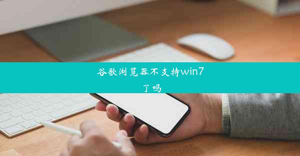 谷歌浏览器不支持win7了吗