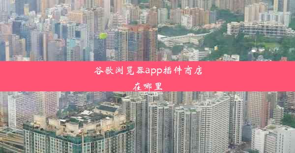 谷歌浏览器app插件商店在哪里