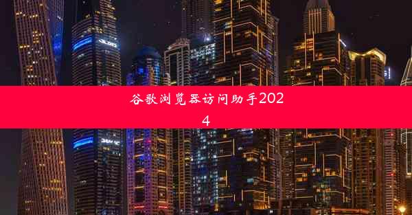 谷歌浏览器访问助手2024