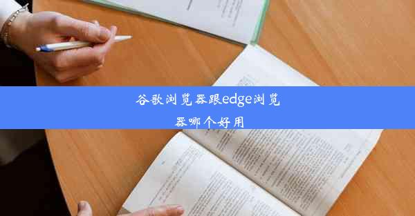 谷歌浏览器跟edge浏览器哪个好用