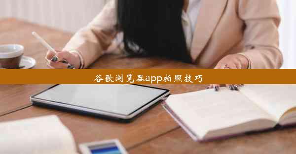 谷歌浏览器app拍照技巧