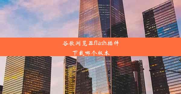 谷歌浏览器flash插件下载哪个版本