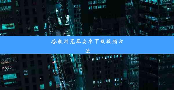 谷歌浏览器安卓下载视频方法