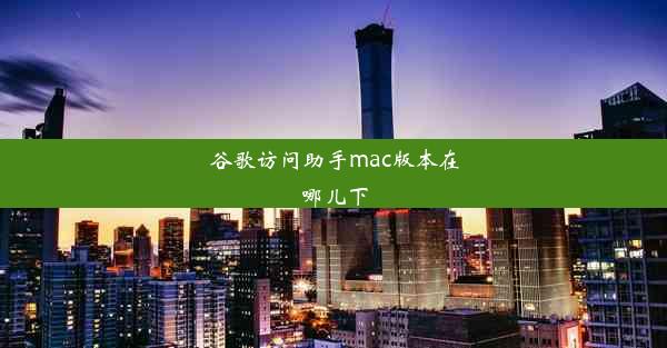 谷歌访问助手mac版本在哪儿下