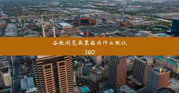 谷歌浏览器里面为什么默认360