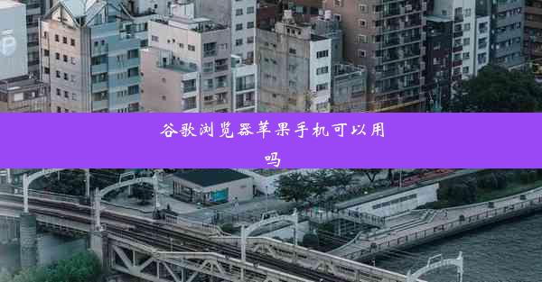 谷歌浏览器苹果手机可以用吗