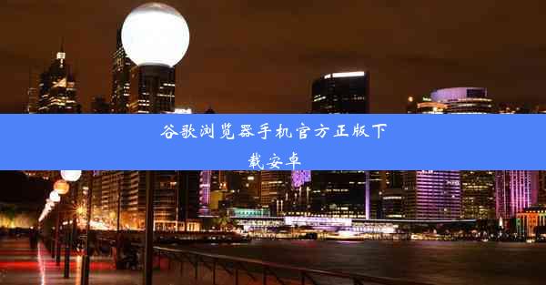 谷歌浏览器手机官方正版下载安卓