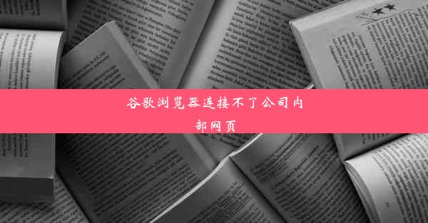 谷歌浏览器连接不了公司内部网页