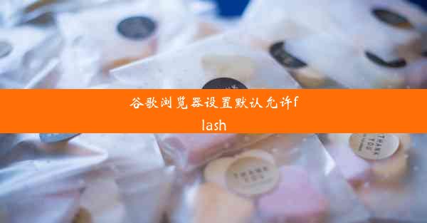 谷歌浏览器设置默认允许flash