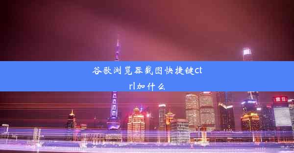 谷歌浏览器截图快捷键ctrl加什么