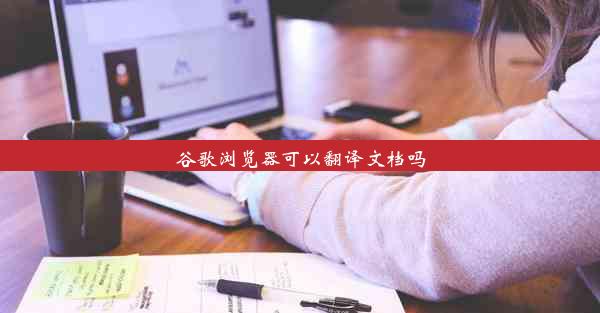 谷歌浏览器可以翻译文档吗