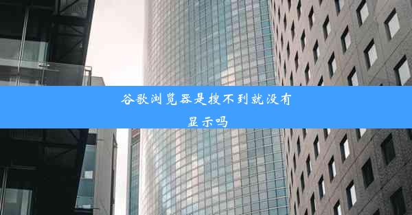 谷歌浏览器是搜不到就没有显示吗