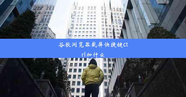 谷歌浏览器截屏快捷键ctrl加什么