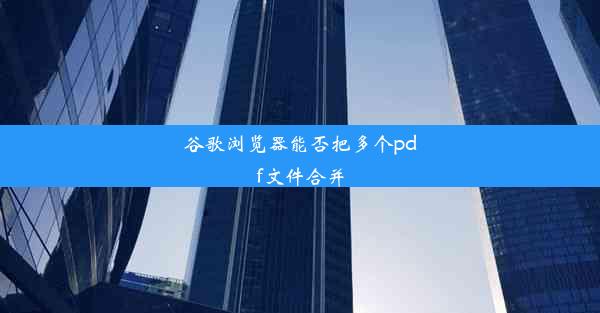 谷歌浏览器能否把多个pdf文件合并