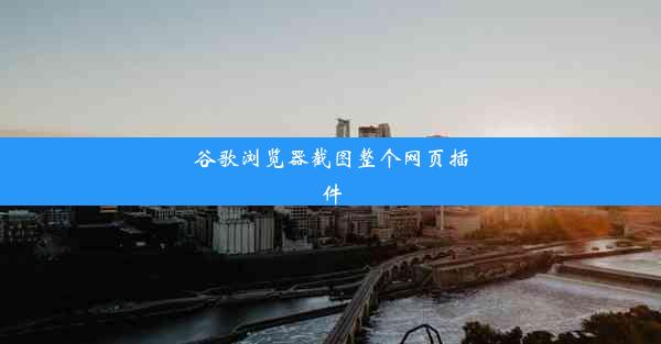 谷歌浏览器截图整个网页插件