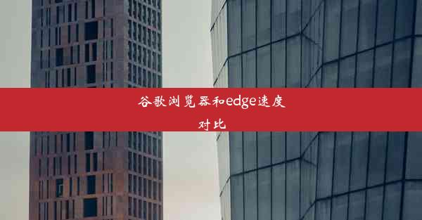 谷歌浏览器和edge速度对比