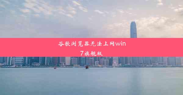 谷歌浏览器无法上网win7旗舰版