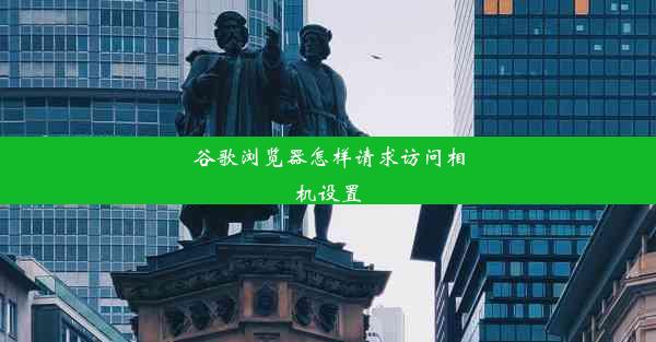 谷歌浏览器怎样请求访问相机设置