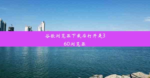 谷歌浏览器下载后打开是360浏览器