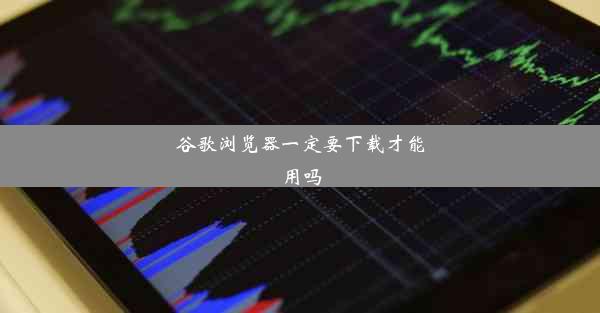 谷歌浏览器一定要下载才能用吗