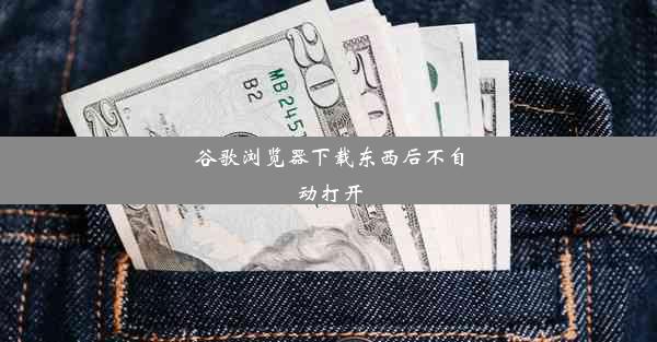 谷歌浏览器下载东西后不自动打开