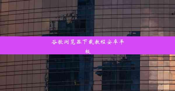 谷歌浏览器下载教程安卓平板