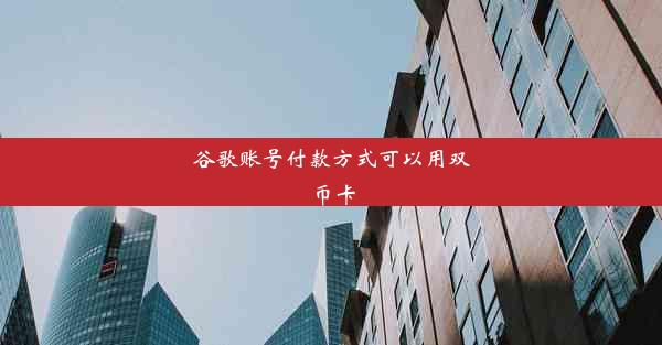 谷歌账号付款方式可以用双币卡