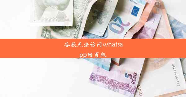 谷歌无法访问whatsapp网页版