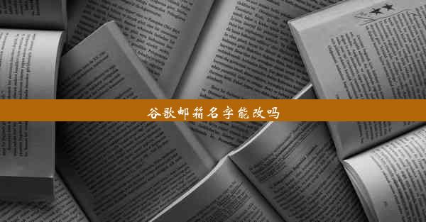 谷歌邮箱名字能改吗