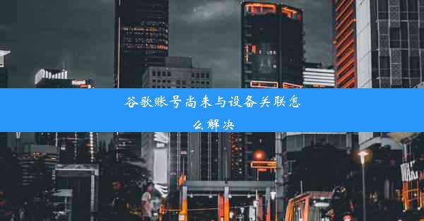 谷歌账号尚未与设备关联怎么解决