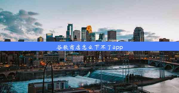 谷歌商店怎么下不了app