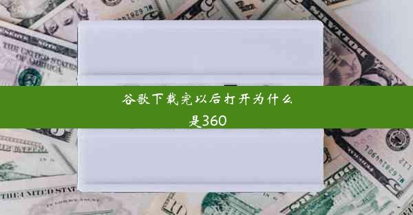 谷歌下载完以后打开为什么是360