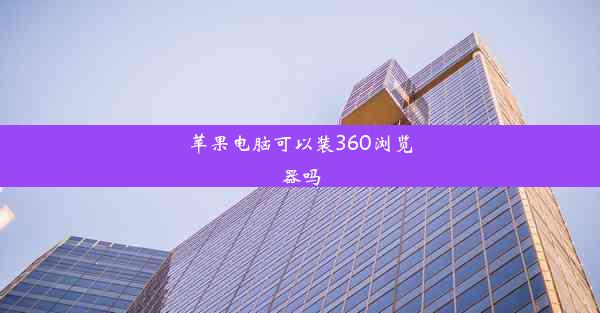 苹果电脑可以装360浏览器吗