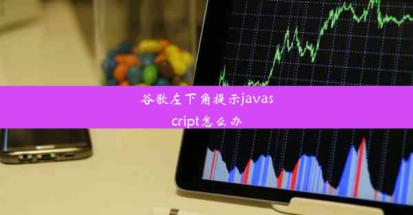 谷歌左下角提示javascript怎么办