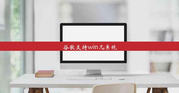 谷歌支持win几系统