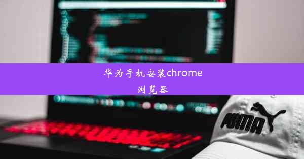 华为手机安装chrome浏览器