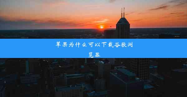 苹果为什么可以下载谷歌浏览器