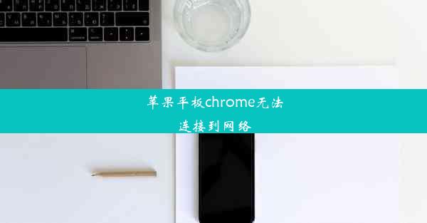 苹果平板chrome无法连接到网络