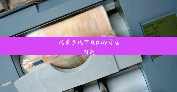 鸿蒙系统下载play商店闪退