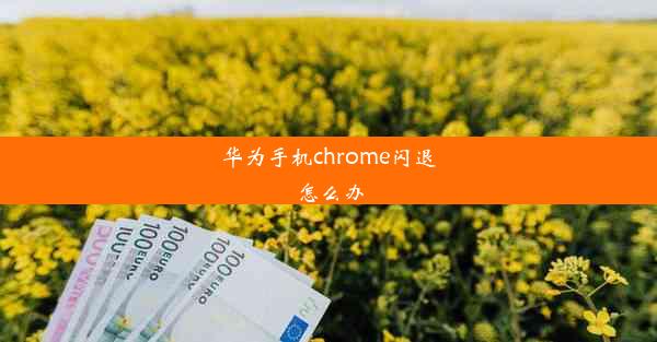 华为手机chrome闪退怎么办