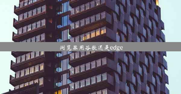 浏览器用谷歌还是edge