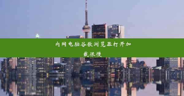 内网电脑谷歌浏览器打开加载很慢