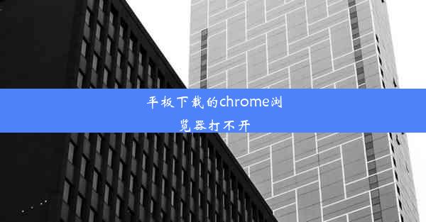 平板下载的chrome浏览器打不开