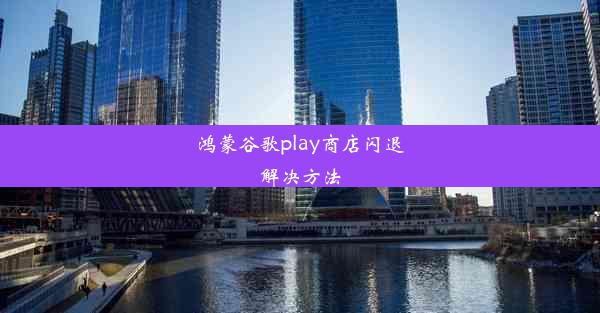 鸿蒙谷歌play商店闪退解决方法