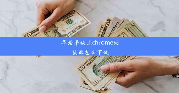 华为平板上chrome浏览器怎么下载