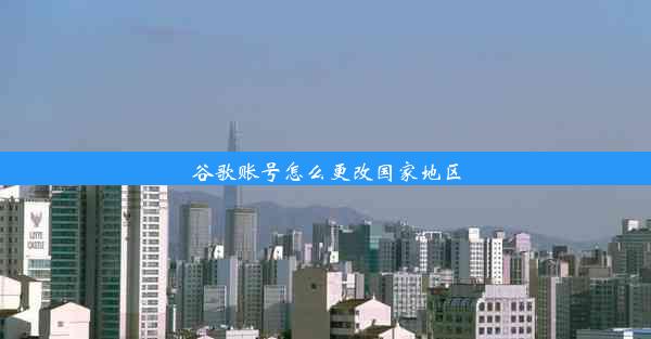 谷歌账号怎么更改国家地区